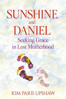 Read Sunshine and Daniel: Seeking Grace in Lost Motherhood - Kim Paris Upshaw file in ePub