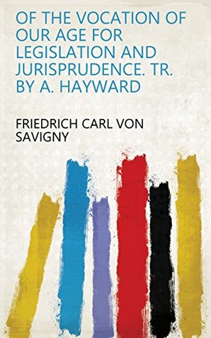 Read Of the vocation of our age for legislation and jurisprudence. Tr. by A. Hayward - Friedrich Karl von Savigny | ePub