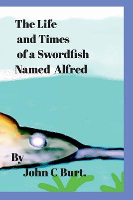 Download The Life and Times of a Swordfish Named Alfred. - John C. Burt file in PDF