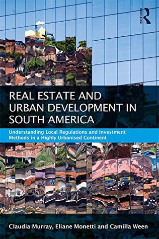 Read online Real Estate and Urban Development in South America: Understanding Local Regulations and Investment Methods in a Highly Urbanised Continent (Routledge International Real Estate Markets Series) - Claudia Murray file in PDF