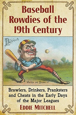 Read Baseball Rowdies of the 19th Century: Brawlers, Drinkers, Pranksters and Cheats in the Early Days of the Major Leagues - Eddie Mitchell | ePub