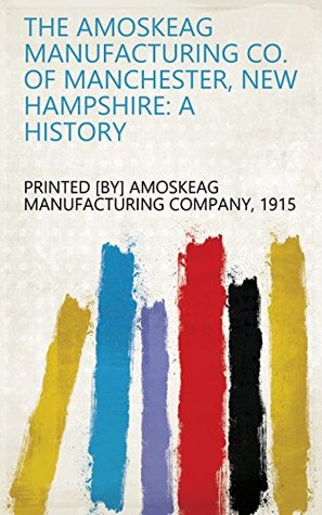 Read online The Amoskeag Manufacturing Co. of Manchester, New Hampshire: A History - 1915 Printed [by] Amoskeag Manufacturing Company | ePub
