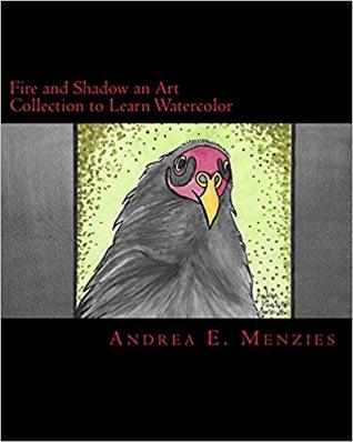Download Fire and Shadow an Art Collection to Learn Watercolor - Andrea E. Menzies | PDF