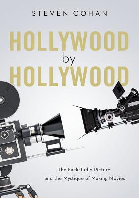 Read online Hollywood by Hollywood: The Backstudio Picture and the Mystique of Making Movies - Steven Cohan | ePub