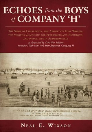 Read Echoes from the Boys of Company 'H': The Seige of Charleston, the Assault on Fort Wagner,The Virginia Campaigns for Petersburg and Richmond, and Prison 100Th New York State Regiment, Company H - Neal E. Wixson file in PDF