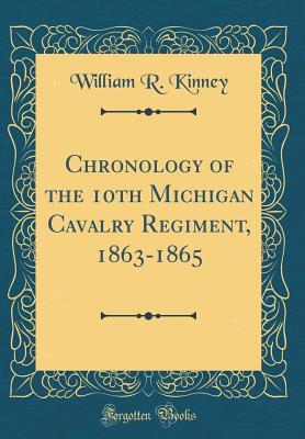 Read Chronology of the 10th Michigan Cavalry Regiment, 1863-1865 (Classic Reprint) - William R. Kinney | ePub