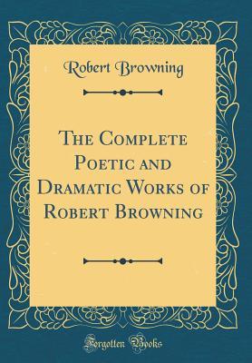 Read online The Complete Poetic and Dramatic Works of Robert Browning (Classic Reprint) - Robert Browning | PDF