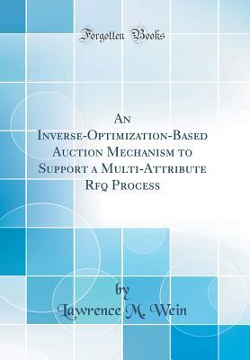 Read online An Inverse-Optimization-Based Auction Mechanism to Support a Multi-Attribute Rfq Process (Classic Reprint) - Lawrence M. Wein | ePub