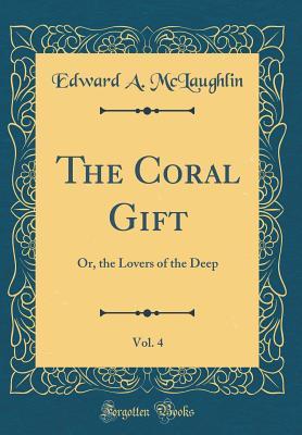 Download The Coral Gift, Vol. 4: Or, the Lovers of the Deep (Classic Reprint) - Edward A. McLaughlin file in ePub