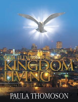 Download Rebuilding for Kingdom Living: Restoring Communion with Father - Paula Thomoson file in PDF