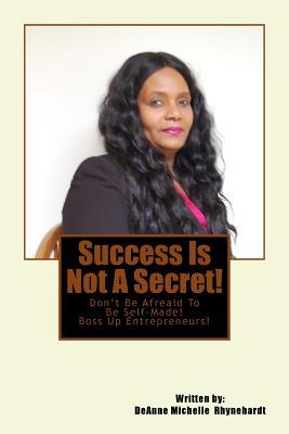Download Success Is Not a Secret!: Success Is Not a Secret, It Is a Mindset! Boss Up!!! Don't Be Afraid to Be Self-Made! - Deanne Michelle Rhynehardt | ePub