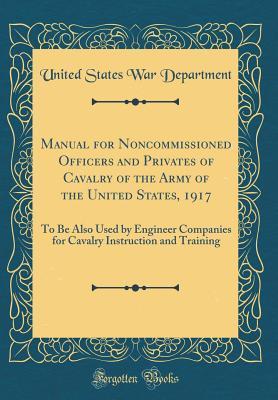 Download Manual for Noncommissioned Officers and Privates of Cavalry of the Army of the United States, 1917: To Be Also Used by Engineer Companies for Cavalry Instruction and Training (Classic Reprint) - U.S. Department of War file in ePub