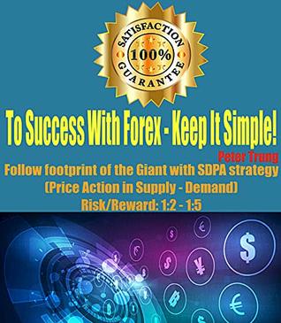 Download To Success With Forex - Keep It Simple! (Forex, Forex for Beginners, Make Money Online, Currency Trading, Foreign Exchange, Trading Strategies, Day Trading, Oil, Forex Book - Peter Trung file in PDF