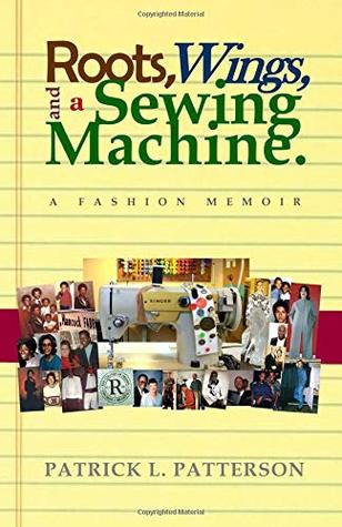 Read Roots, Wings, and a Sewing Machine: A Fashion Memoir - Mr. Patrick L. Patterson | PDF