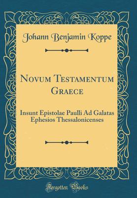 Read Novum Testamentum Graece: Insunt Epistolae Paulli Ad Galatas Ephesios Thessalonicenses (Classic Reprint) - Johann Benjamin Koppe | ePub