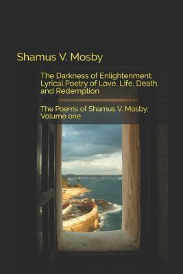 Download The Darkness of Enlightenmet: Lyrical Poetry of Love, Life, Death, and Redemption - Shamus V. Mosby | PDF