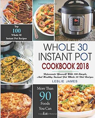Read online Whole 30 Instant Pot Cookbook 2018: Rejuvenate Yourself with 100 Simple, Delicious, and Healthy Instant Pot Whole 30 Diet Recipes - Leslie James file in ePub
