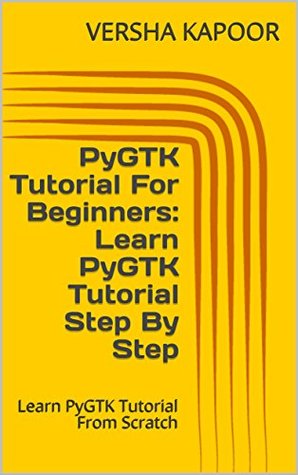Read PyGTK Tutorial For Beginners:Learn PyGTK Tutorial Step By Step: Learn PyGTK Tutorial From Scratch - VERSHA KAPOOR | PDF