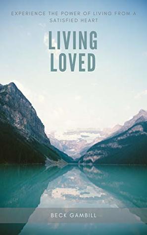 Download Living Loved: Experience the Power of Living from a Satisfied Heart - Beck Gambill file in PDF