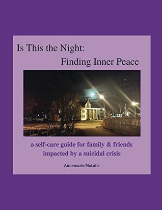 Read online Is This the Night: Finding Inner Peace: a self-care guide for family & friends impacted by a suicidal crisis - Annemarie Matulis | PDF
