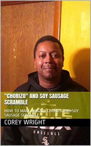 Download Chorizo and Soy Sausage Scramble: HOW TO MAKE AMAZON CHORIZO AND SOY SAUSAGE SCRAMBLE (CHORIZO 6) - Corey Wright | ePub