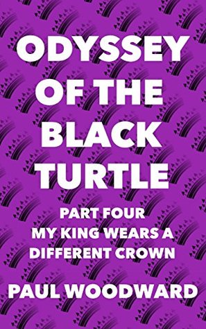 Download ODYSSEY OF THE BLACK TURTLE PART FOUR: MY KING WEARS A DIFFERENT CROWN - Paul Woodward file in ePub