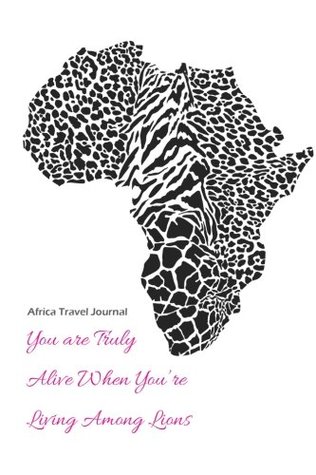 Read Africa Travel Journal: You Are Truly Alive When You're Living Among Lion - Lunar Glow Journals file in PDF