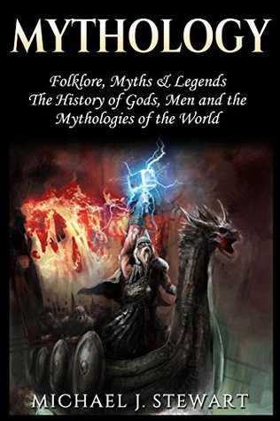 Read Mythology: Folklore, Myths & Legends: The History of Gods, Men and the Mythologies of the World - Michael J. Stewart | ePub