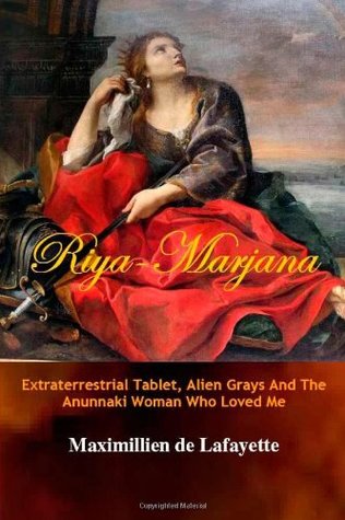 Read Riya-Marjana:The Extraterrestrial Tablet, Alien Grays And The Anunnaki Woman Who Loved Me - Maximillien de Lafayette | PDF