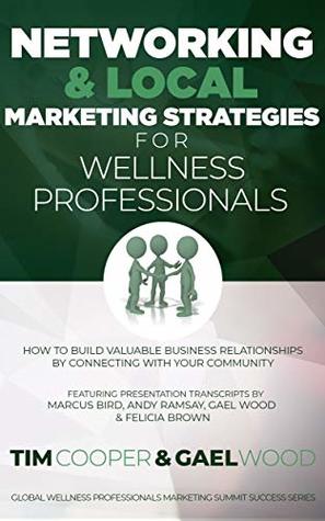 Read online Networking & Local Marketing Strategies for Wellness Professionals: How to Build Valuable Business Relationships by Connecting With Your Community (Global  Marketing Summit Success Series Book 3) - Tim Cooper | PDF