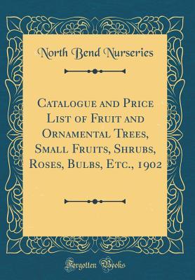 Read Catalogue and Price List of Fruit and Ornamental Trees, Small Fruits, Shrubs, Roses, Bulbs, Etc., 1902 (Classic Reprint) - North Bend Nurseries | PDF