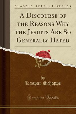 Download A Discourse of the Reasons Why the Jesuits Are So Generally Hated (Classic Reprint) - Kaspar Schoppe | ePub