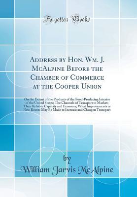 Read online Address by Hon. Wm. J. McAlpine Before the Chamber of Commerce at the Cooper Union: On the Extent of the Products of the Food-Producing Interior of the United States; The Channels of Transport to Market; Their Relative Capacity and Economy; What Improveme - William Jarvis McAlpine | ePub