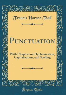 Download Punctuation: With Chapters on Hyphenization, Capitalization, and Spelling (Classic Reprint) - Francis Horace Teall | PDF