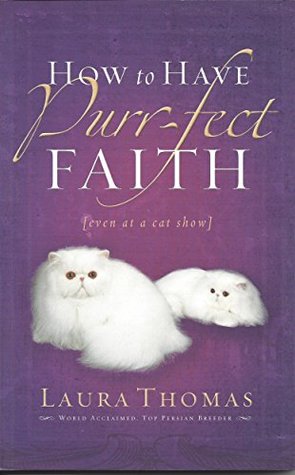 Download How to Have Purr-Fect Faith: Even at a Cat Show - Laura K. Thomas | PDF