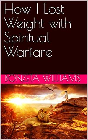 Download How I Lost Weight with Spiritual Warfare (Winning In Life With Spritual Warfare Book 1) - bonzeta williams | ePub