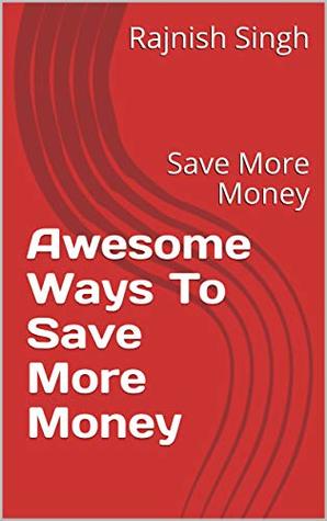 Read online Awesome Ways To Save More Money: Save More Money - Rajnish Singh | ePub