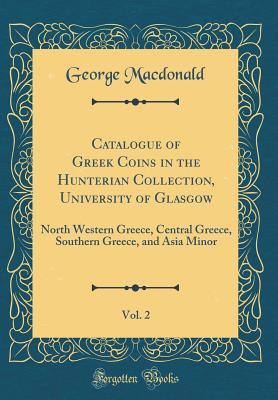 Download Catalogue of Greek Coins in the Hunterian Collection, University of Glasgow, Vol. 2: North Western Greece, Central Greece, Southern Greece, and Asia Minor (Classic Reprint) - George MacDonald | ePub