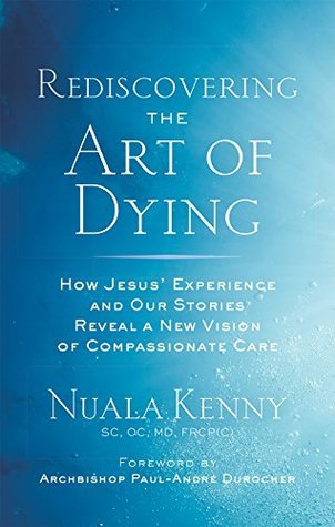 Read online Rediscovering the Art of Dying: How Jesus’ Experience and Our Stories Reveal a New Vision of Compassionate Care - Nuala Kenny SC file in ePub