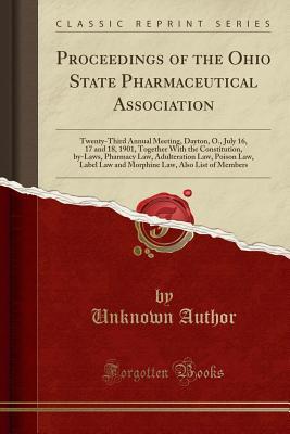 Download Proceedings of the Ohio State Pharmaceutical Association: Twenty-Third Annual Meeting, Dayton, O., July 16, 17 and 18, 1901, Together with the Constitution, By-Laws, Pharmacy Law, Adulteration Law, Poison Law, Label Law and Morphine Law, Also List of Memb - Unknown file in PDF