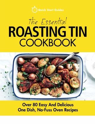 Read The Essential Roasting Tin Cookbook: Over 80 Easy and Delicious One Dish, No-Fuss Oven Recipes - Quick Start Guides | PDF