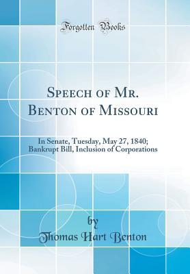 Read online Speech of Mr. Benton of Missouri: In Senate, Tuesday, May 27, 1840; Bankrupt Bill, Inclusion of Corporations (Classic Reprint) - Thomas Hart Benton file in ePub