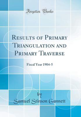 Read Results of Primary Triangulation and Primary Traverse: Fiscal Year 1904-5 (Classic Reprint) - Samuel Stinson Gannett file in ePub