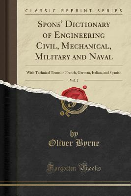 Read online Spons' Dictionary of Engineering Civil, Mechanical, Military and Naval, Vol. 2: With Technical Terms in French, German, Italian, and Spanish (Classic Reprint) - Oliver Byrne | ePub