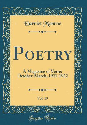 Read online Poetry, Vol. 19: A Magazine of Verse; October-March, 1921-1922 (Classic Reprint) - Harriet Monroe | ePub
