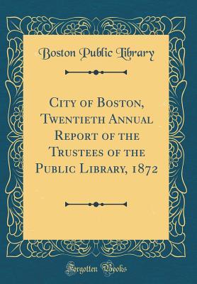Download City of Boston, Twentieth Annual Report of the Trustees of the Public Library, 1872 (Classic Reprint) - Boston Public Library file in ePub