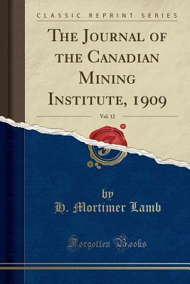 Download The Journal of the Canadian Mining Institute, 1909, Vol. 12 (Classic Reprint) - H Mortimer Lamb | PDF
