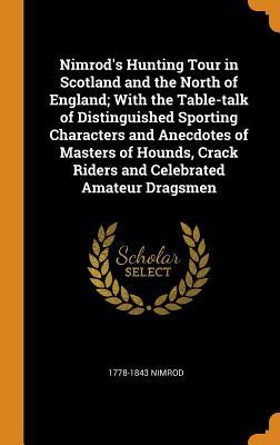 Read online Nimrod's Hunting Tour in Scotland and the North of England; With the Table-Talk of Distinguished Sporting Characters and Anecdotes of Masters of Hounds, Crack Riders and Celebrated Amateur Dragsmen - 1778-1843 Nimrod | ePub