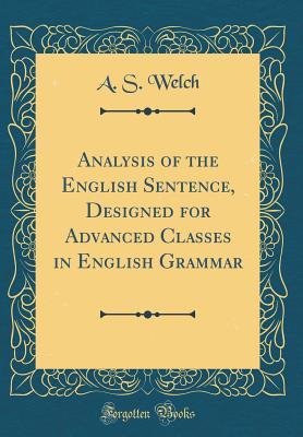 Download Analysis of the English Sentence, Designed for Advanced Classes in English Grammar (Classic Reprint) - A.S. Welch file in PDF
