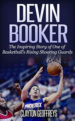 Read Devin Booker: The Inspiring Story of One of Basketball’s Rising Shooting Guards (Basketball Biography Books Book 72) - Clayton Geoffreys file in PDF
